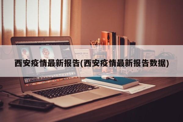 西安疫情最新报告(西安疫情最新报告数据)
