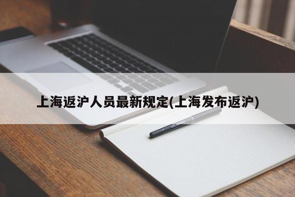 上海返沪人员最新规定(上海发布返沪)