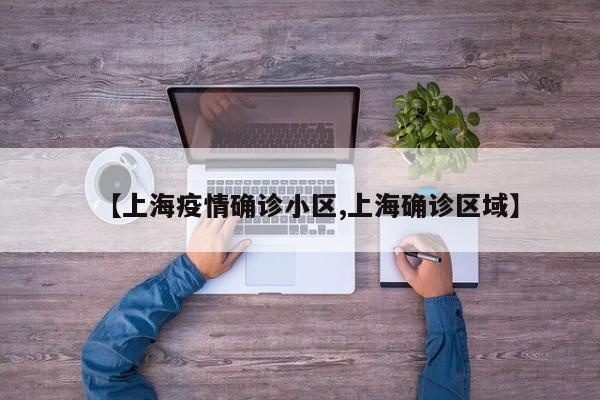 【上海疫情确诊小区,上海确诊区域】
