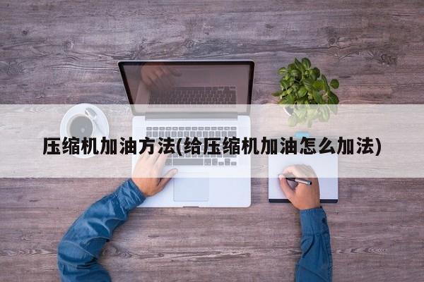 压缩机加油方法(给压缩机加油怎么加法)