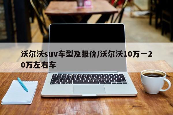 沃尔沃suv车型及报价/沃尔沃10万一20万左右车