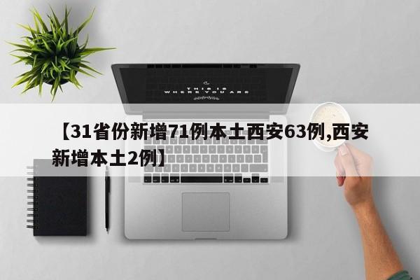 【31省份新增71例本土西安63例,西安新增本土2例】