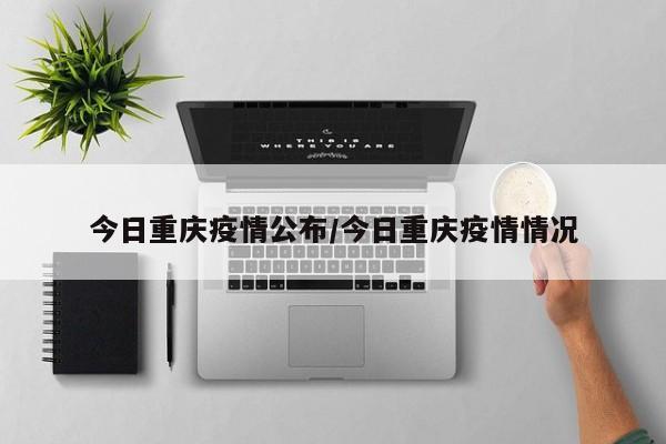今日重庆疫情公布/今日重庆疫情情况