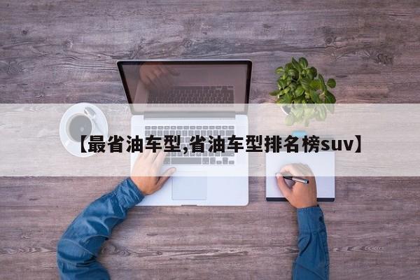 【最省油车型,省油车型排名榜suv】