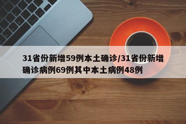 31省份新增59例本土确诊/31省份新增确诊病例69例其中本土病例48例