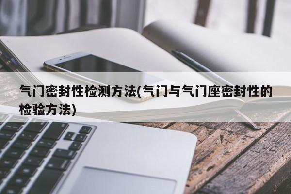 气门密封性检测方法(气门与气门座密封性的检验方法)
