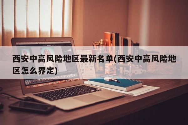 西安中高风险地区最新名单(西安中高风险地区怎么界定)