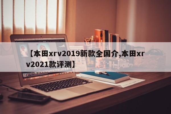 【本田xrv2019新款全国介,本田xrv2021款评测】