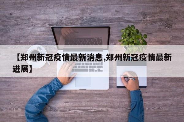 【郑州新冠疫情最新消息,郑州新冠疫情最新进展】