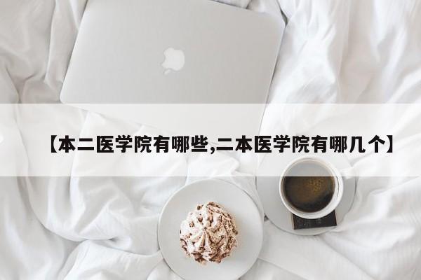 【本二医学院有哪些,二本医学院有哪几个】