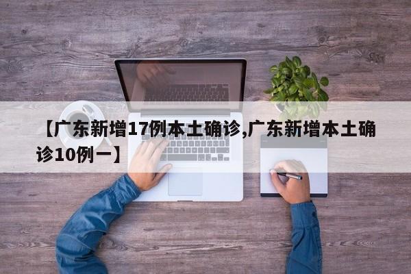 【广东新增17例本土确诊,广东新增本土确诊10例一】