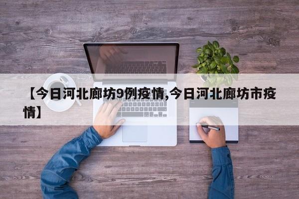 【今日河北廊坊9例疫情,今日河北廊坊市疫情】