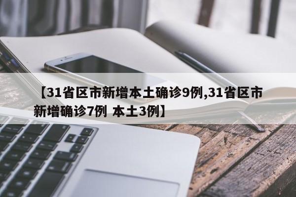 【31省区市新增本土确诊9例,31省区市新增确诊7例 本土3例】