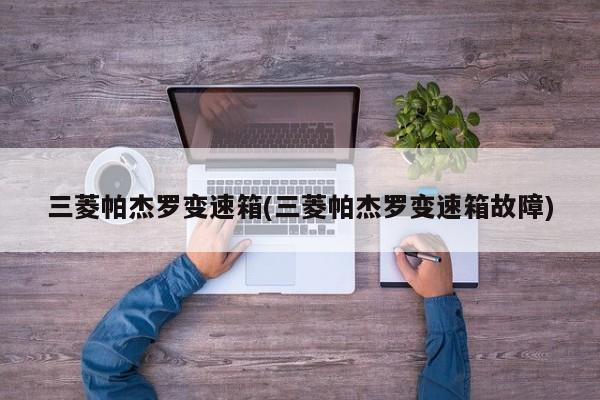 三菱帕杰罗变速箱(三菱帕杰罗变速箱故障)