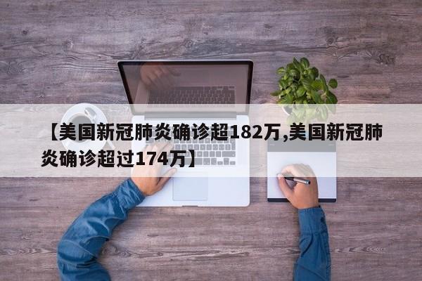 【美国新冠肺炎确诊超182万,美国新冠肺炎确诊超过174万】