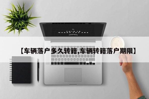 【车辆落户多久转籍,车辆转籍落户期限】