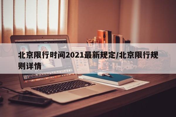 北京限行时间2021最新规定/北京限行规则详情