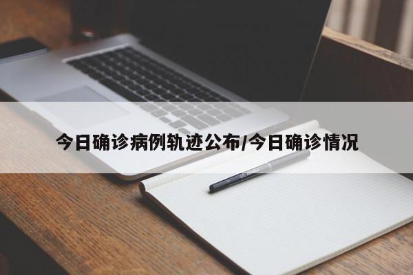 今日确诊病例轨迹公布/今日确诊情况