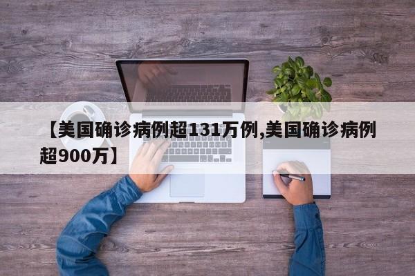 【美国确诊病例超131万例,美国确诊病例超900万】