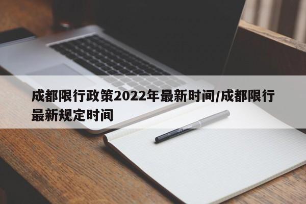 成都限行政策2022年最新时间/成都限行最新规定时间