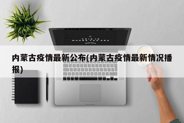 内蒙古疫情最新公布(内蒙古疫情最新情况播报)