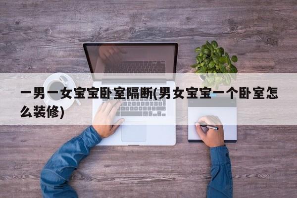 一男一女宝宝卧室隔断(男女宝宝一个卧室怎么装修)