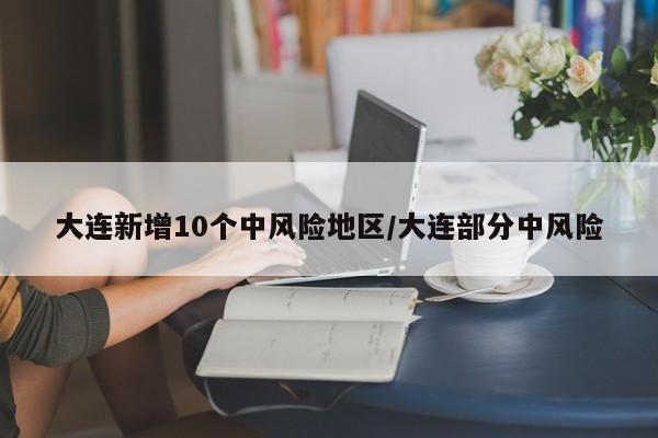 大连新增10个中风险地区/大连部分中风险