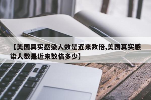 【美国真实感染人数是近来数倍,美国真实感染人数是近来数倍多少】