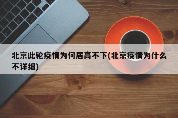北京此轮疫情为何居高不下(北京疫情为什么不详细)