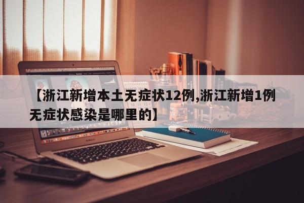 【浙江新增本土无症状12例,浙江新增1例无症状感染是哪里的】