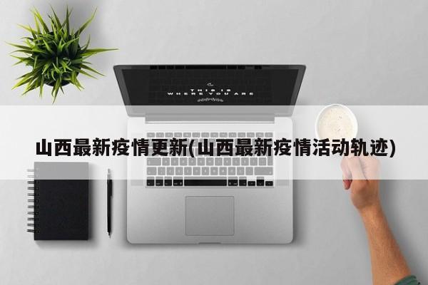 山西最新疫情更新(山西最新疫情活动轨迹)