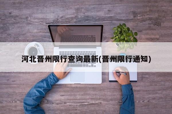 河北晋州限行查询最新(晋州限行通知)