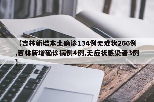 【吉林新增本土确诊134例无症状266例,吉林新增确诊病例4例,无症状感染者3例】