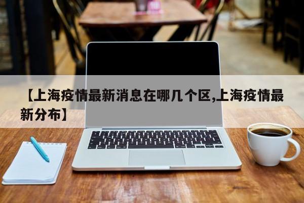 【上海疫情最新消息在哪几个区,上海疫情最新分布】
