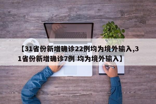 【31省份新增确诊22例均为境外输入,31省份新增确诊7例 均为境外输入】