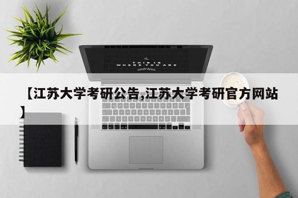 【江苏大学考研公告,江苏大学考研官方网站】