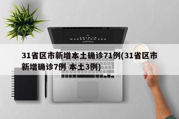 31省区市新增本土确诊71例(31省区市新增确诊7例 本土3例)