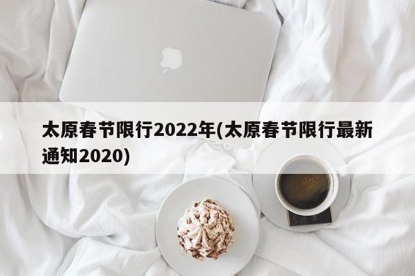 太原春节限行2022年(太原春节限行最新通知2020)