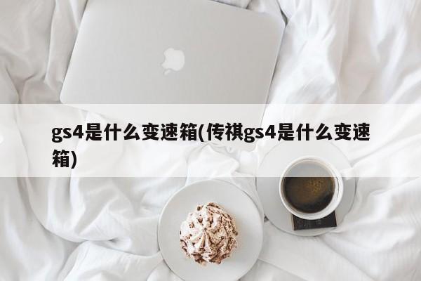 gs4是什么变速箱(传祺gs4是什么变速箱)
