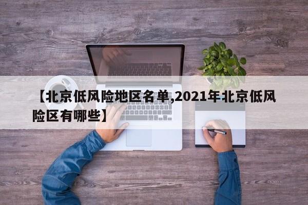 【北京低风险地区名单,2021年北京低风险区有哪些】