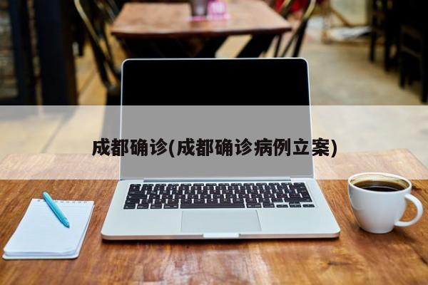 成都确诊(成都确诊病例立案)