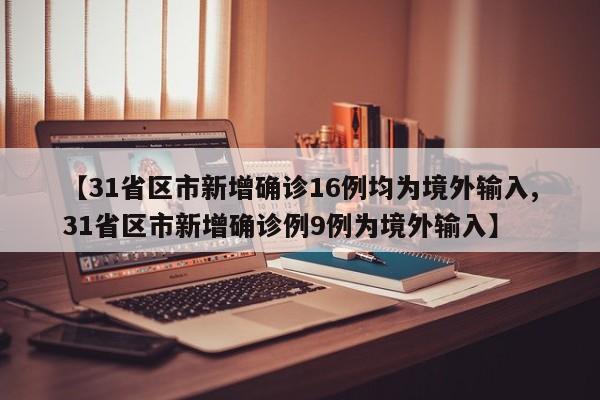 【31省区市新增确诊16例均为境外输入,31省区市新增确诊例9例为境外输入】