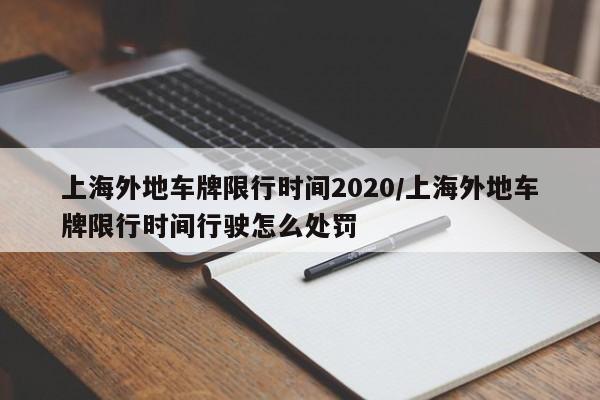 上海外地车牌限行时间2020/上海外地车牌限行时间行驶怎么处罚