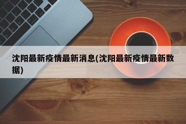 沈阳最新疫情最新消息(沈阳最新疫情最新数据)