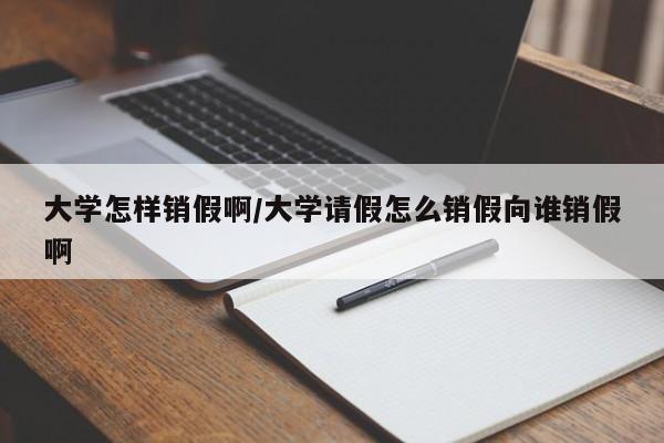大学怎样销假啊/大学请假怎么销假向谁销假啊