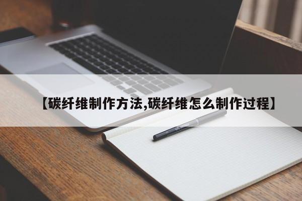 【碳纤维制作方法,碳纤维怎么制作过程】
