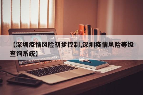 【深圳疫情风险初步控制,深圳疫情风险等级查询系统】