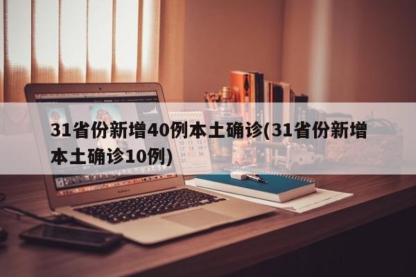 31省份新增40例本土确诊(31省份新增本土确诊10例)