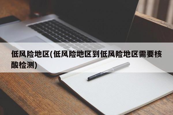 低风险地区(低风险地区到低风险地区需要核酸检测)