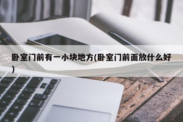 卧室门前有一小块地方(卧室门前面放什么好)